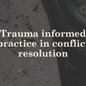 Trauma informed practice in conflict resolution